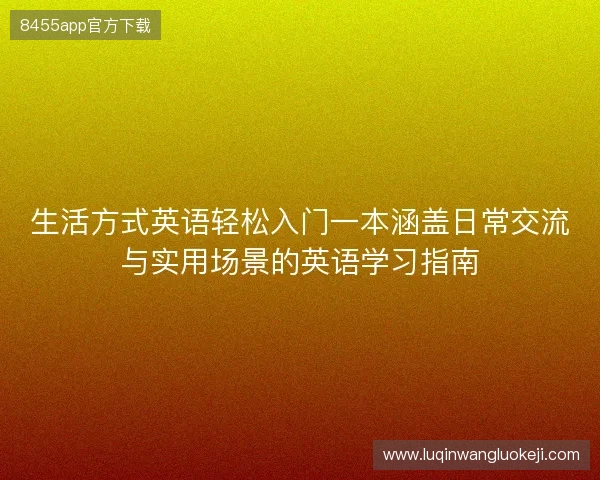 生活方式英语轻松入门一本涵盖日常交流与实用场景的英语学习指南 生活方式英语轻松入门一本涵盖日常交流与实用场景的英语学习指南